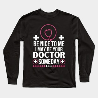 Future Doctor Humor: 'Be Nice To Me, I May Be Your Doctor Someday - Funny Medical Student Gift - Friendly Healthcare Professional Long Sleeve T-Shirt